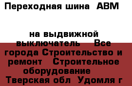Переходная шина  АВМ20, на выдвижной выключатель. - Все города Строительство и ремонт » Строительное оборудование   . Тверская обл.,Удомля г.